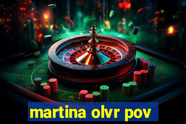 martina olvr pov